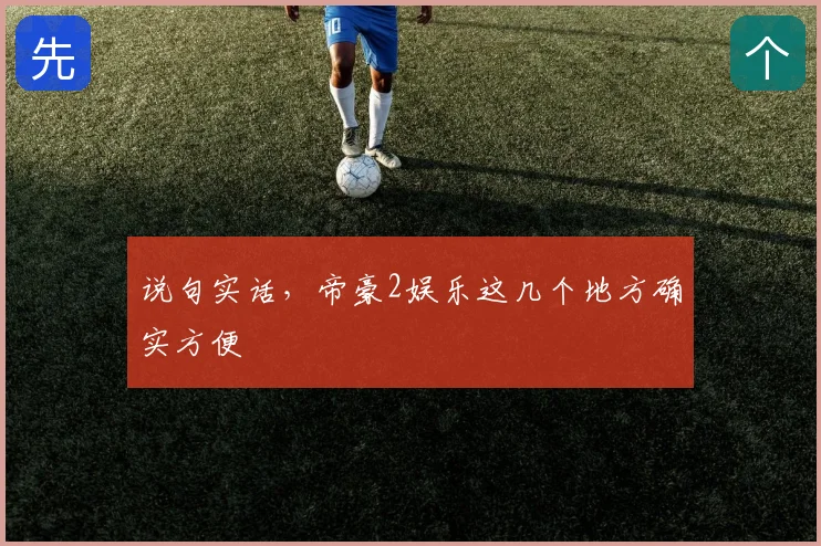 说句实话,帝豪2娱乐这几个地方确实方便