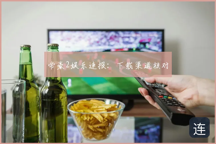 帝豪2娱乐速报:下载渠道核对