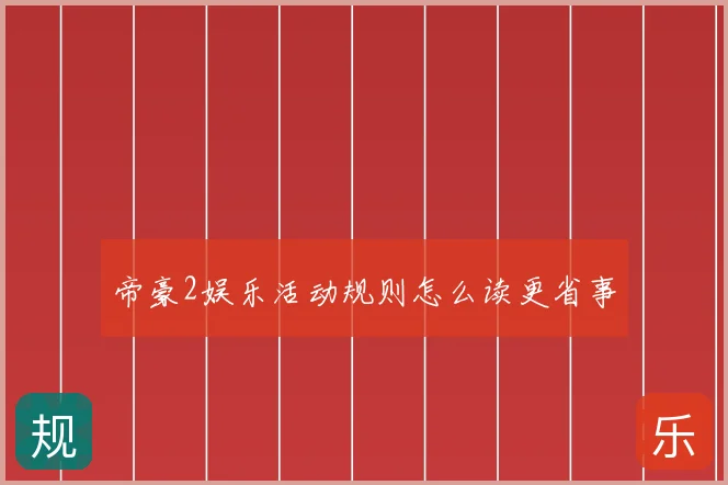 帝豪2娱乐活动规则怎么读更省事